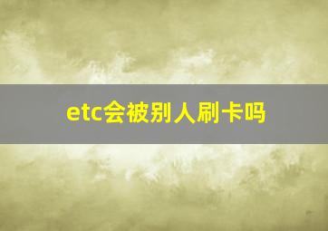 etc会被别人刷卡吗