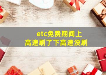 etc免费期间上高速刷了下高速没刷