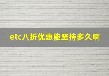 etc八折优惠能坚持多久啊