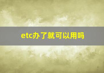 etc办了就可以用吗