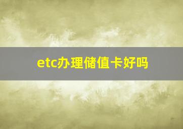 etc办理储值卡好吗