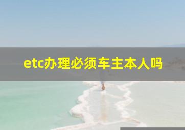 etc办理必须车主本人吗