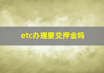 etc办理要交押金吗