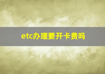 etc办理要开卡费吗