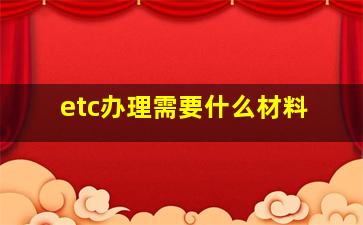 etc办理需要什么材料