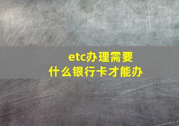 etc办理需要什么银行卡才能办