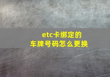 etc卡绑定的车牌号码怎么更换