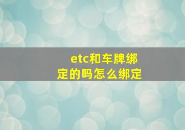 etc和车牌绑定的吗怎么绑定