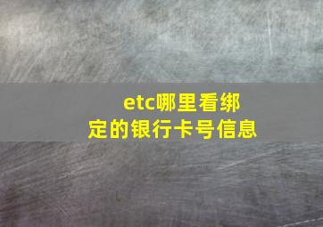 etc哪里看绑定的银行卡号信息