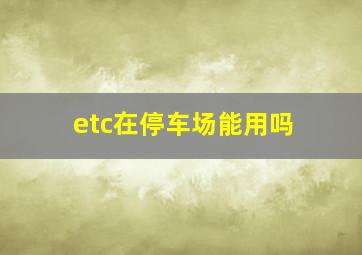 etc在停车场能用吗