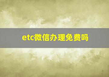 etc微信办理免费吗