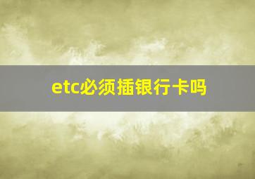 etc必须插银行卡吗