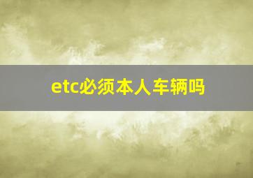 etc必须本人车辆吗