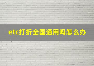 etc打折全国通用吗怎么办