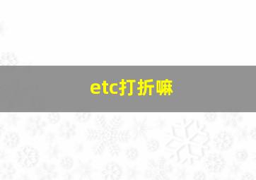 etc打折嘛