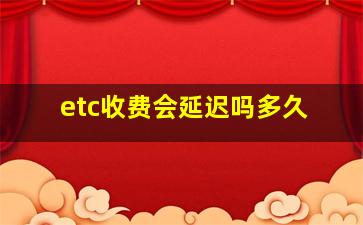 etc收费会延迟吗多久