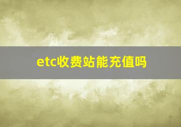 etc收费站能充值吗