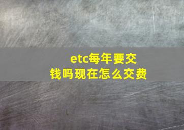 etc每年要交钱吗现在怎么交费