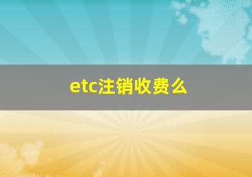 etc注销收费么