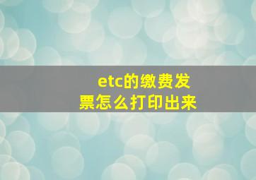 etc的缴费发票怎么打印出来