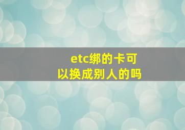 etc绑的卡可以换成别人的吗