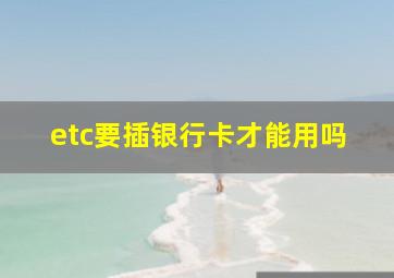 etc要插银行卡才能用吗