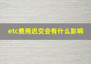 etc费用迟交会有什么影响