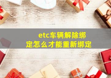 etc车辆解除绑定怎么才能重新绑定