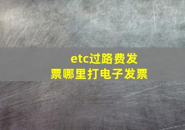 etc过路费发票哪里打电子发票