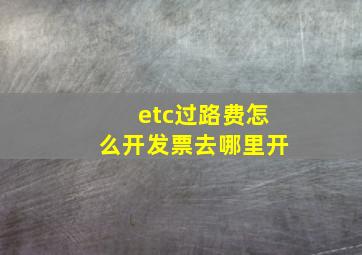 etc过路费怎么开发票去哪里开