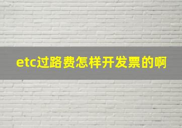 etc过路费怎样开发票的啊