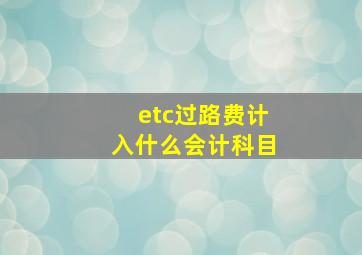 etc过路费计入什么会计科目