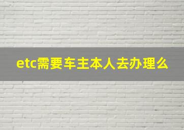 etc需要车主本人去办理么