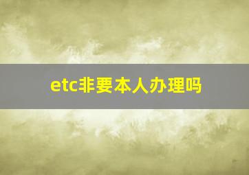 etc非要本人办理吗