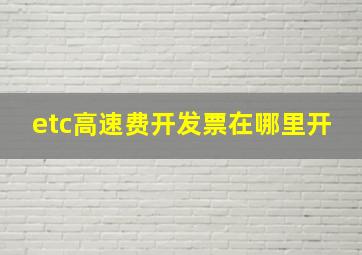 etc高速费开发票在哪里开