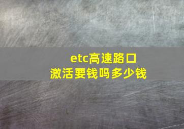 etc高速路口激活要钱吗多少钱