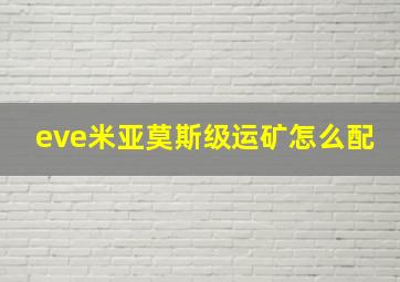 eve米亚莫斯级运矿怎么配