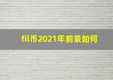 fil币2021年前景如何