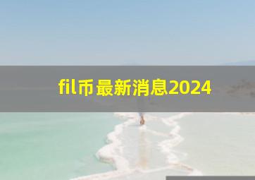 fil币最新消息2024