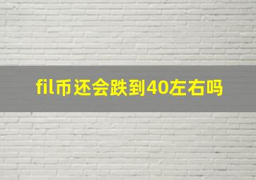 fil币还会跌到40左右吗