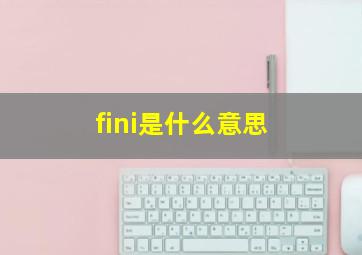 fini是什么意思