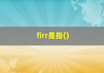 firr是指()