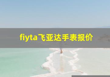 fiyta飞亚达手表报价