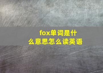 fox单词是什么意思怎么读英语