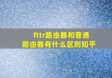 fttr路由器和普通路由器有什么区别知乎