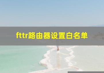 fttr路由器设置白名单