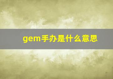 gem手办是什么意思