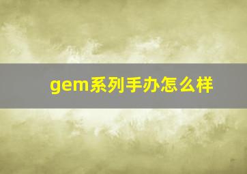 gem系列手办怎么样