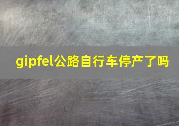 gipfel公路自行车停产了吗