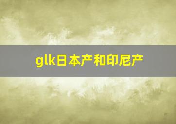 glk日本产和印尼产